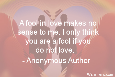 Anonymous Author Quote A Fool In Love Makes No Sense To Me I Only Think You Are A Fool If You Do Not Love